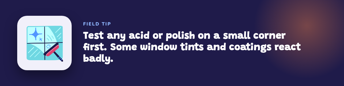 Field tip: test any acid or polish on a small corner first, since some window tints and coatings react badly