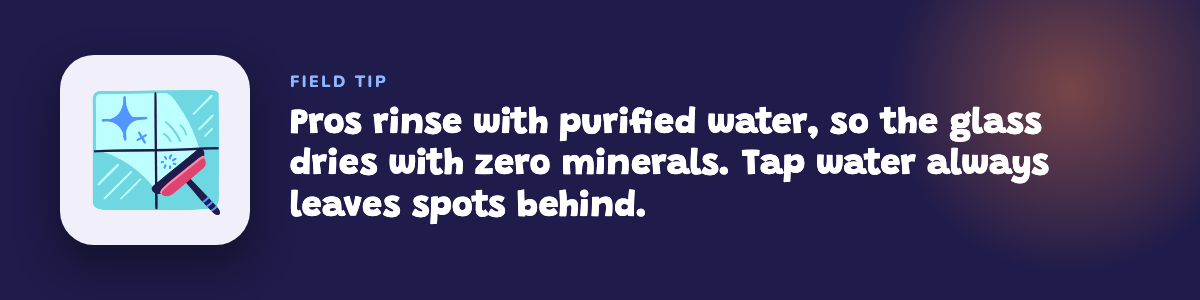 Field tip: pros rinse with purified water so the glass dries with zero minerals and no spots